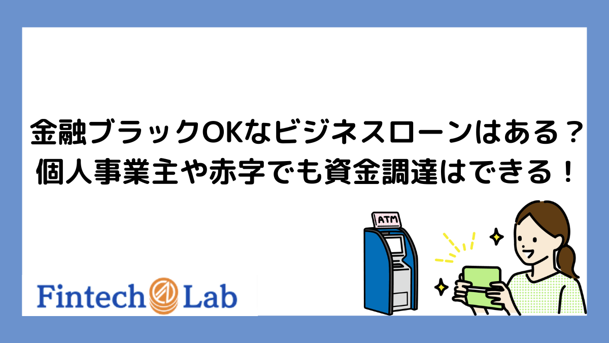 金融ブラックOKなビジネスローンはある？個人事業主や赤字の法人が知っておきたいこと – Fintech Lab