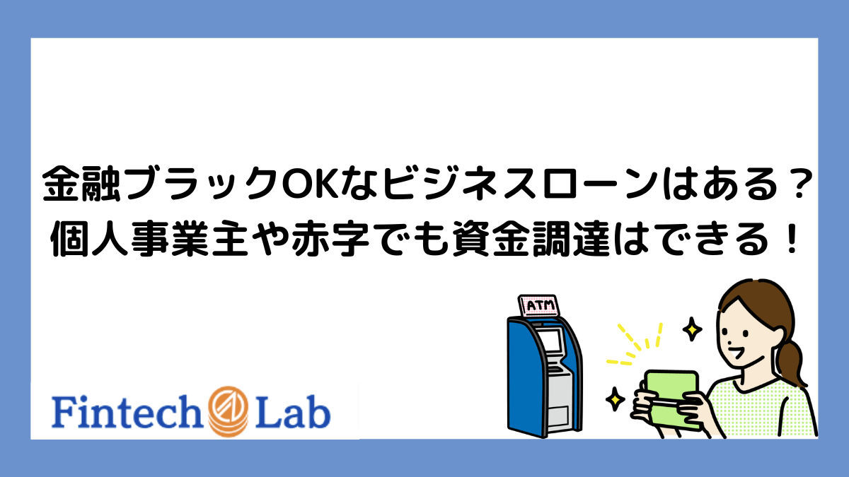 金融ブラックOKなビジネスローンはある？個人事業主や赤字の法人が知っておきたいこと